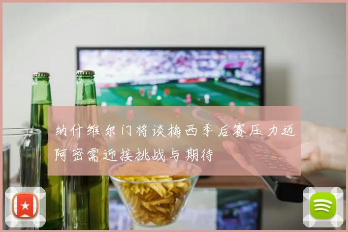 纳什维尔门将谈梅西季后赛压力迈阿密需迎接挑战与期待