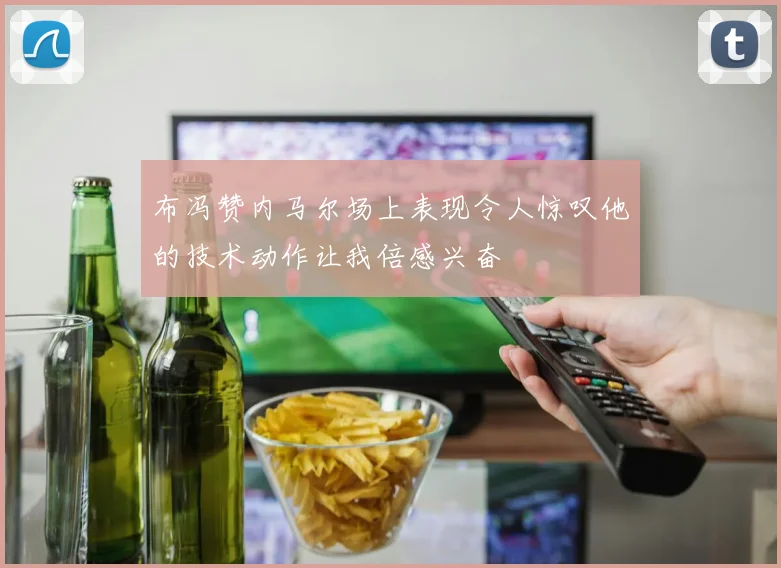 布冯赞内马尔场上表现令人惊叹他的技术动作让我倍感兴奋