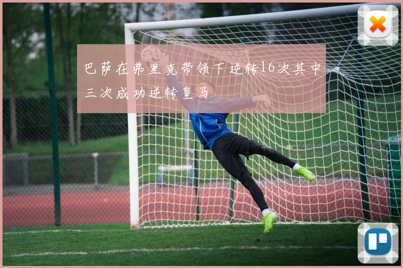 巴萨在弗里克带领下逆转16次其中三次成功逆转皇马
