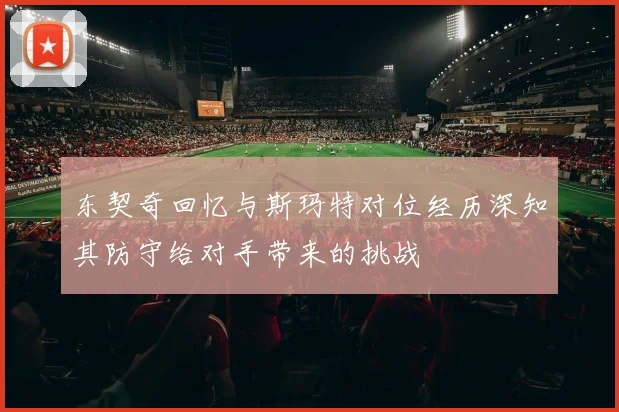 东契奇回忆与斯玛特对位经历深知其防守给对手带来的挑战