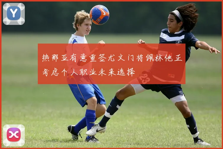 热那亚有意重签尤文门将佩林他正考虑个人职业未来选择