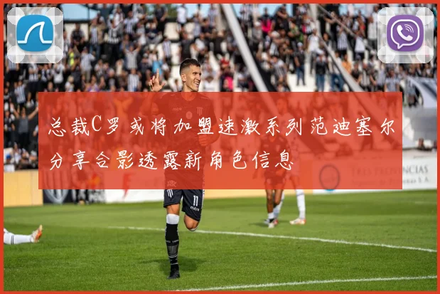 总裁C罗或将加盟速激系列范迪塞尔分享合影透露新角色信息