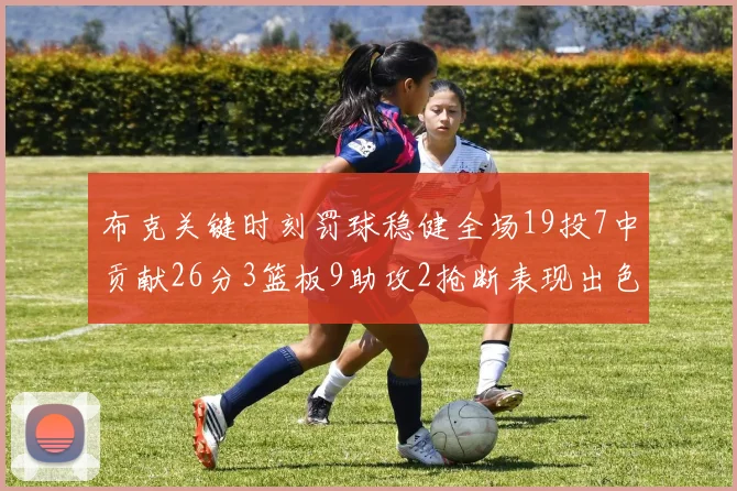 布克关键时刻罚球稳健全场19投7中贡献26分3篮板9助攻2抢断表现出色