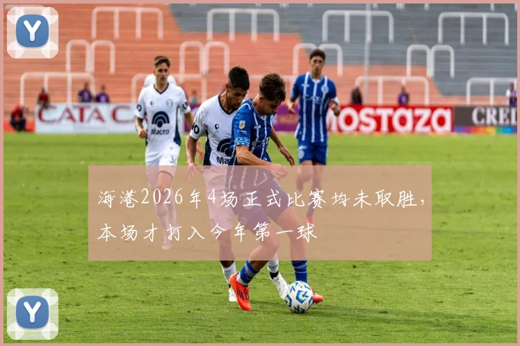 海港2026年4场正式比赛均未取胜，本场才打入今年第一球