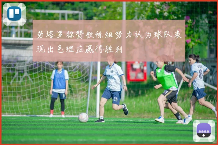 劳塔罗称赞教练组努力认为球队表现出色理应赢得胜利