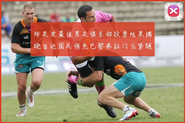 环足奖最佳男足俱乐部投票结果揭晓吉达国民领先巴黎弗拉门戈紧随其后