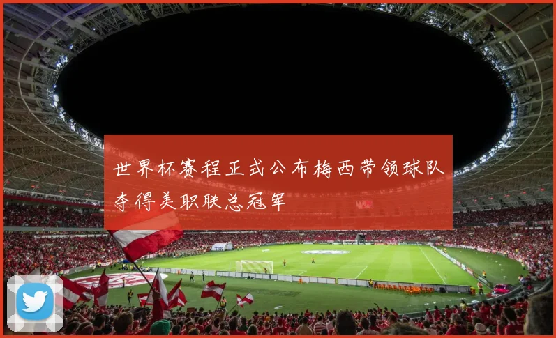 世界杯赛程正式公布梅西带领球队夺得美职联总冠军